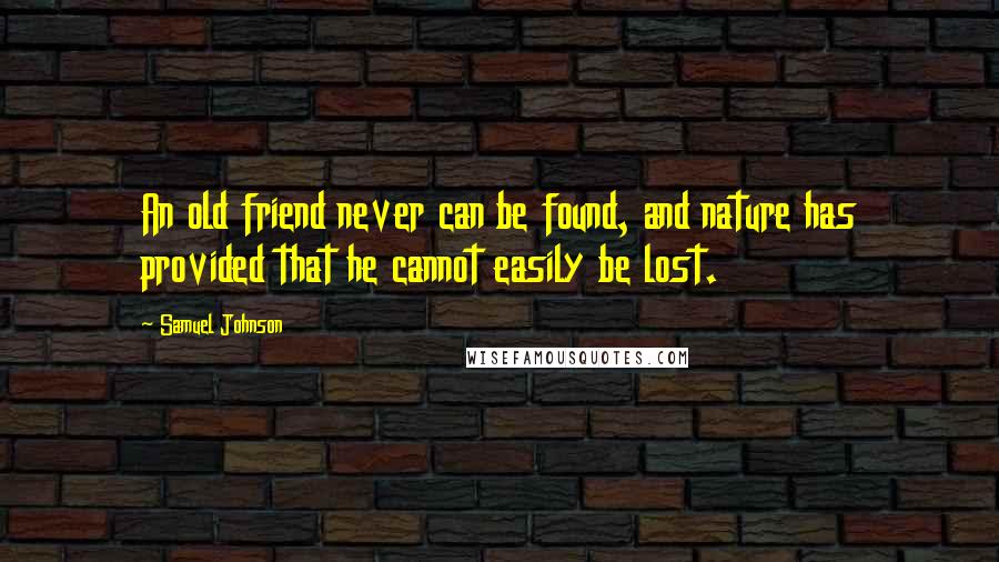 Samuel Johnson Quotes: An old friend never can be found, and nature has provided that he cannot easily be lost.