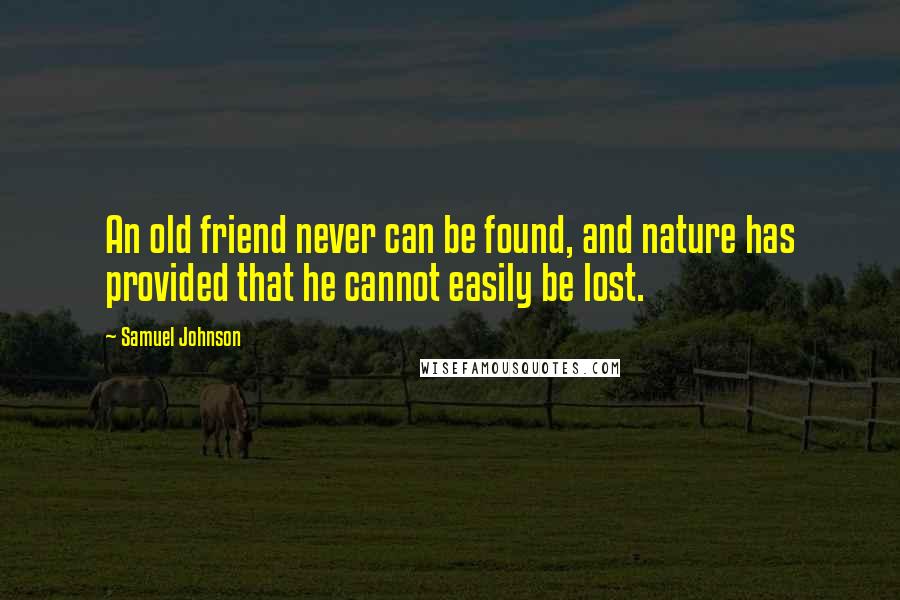 Samuel Johnson Quotes: An old friend never can be found, and nature has provided that he cannot easily be lost.