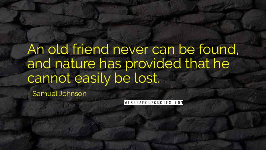 Samuel Johnson Quotes: An old friend never can be found, and nature has provided that he cannot easily be lost.