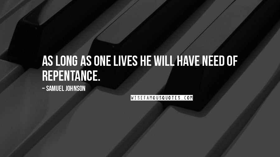 Samuel Johnson Quotes: As long as one lives he will have need of repentance.