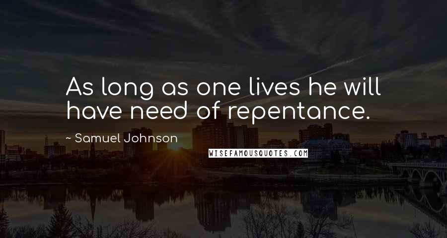 Samuel Johnson Quotes: As long as one lives he will have need of repentance.