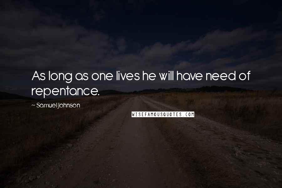 Samuel Johnson Quotes: As long as one lives he will have need of repentance.