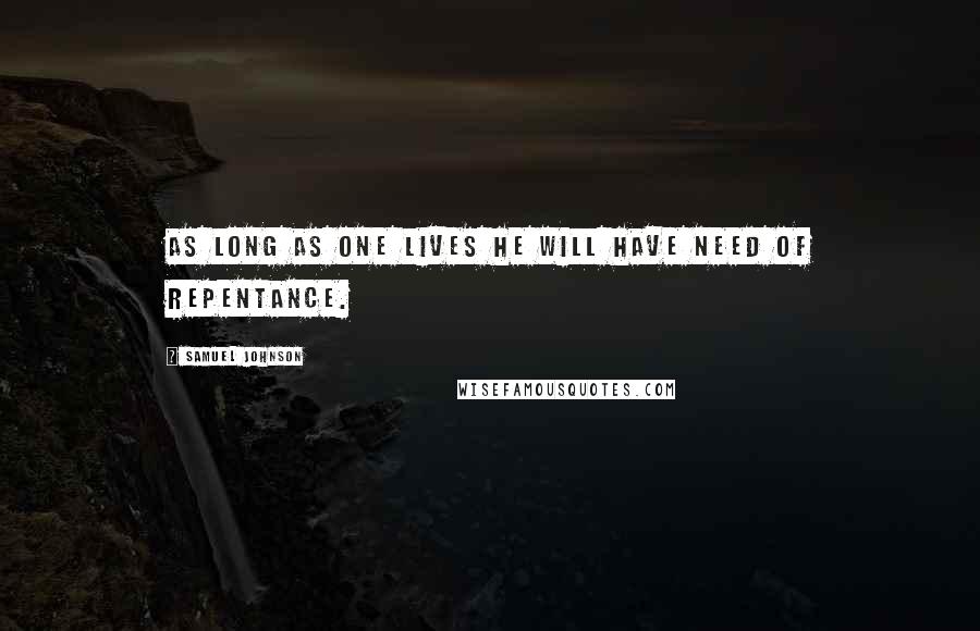 Samuel Johnson Quotes: As long as one lives he will have need of repentance.