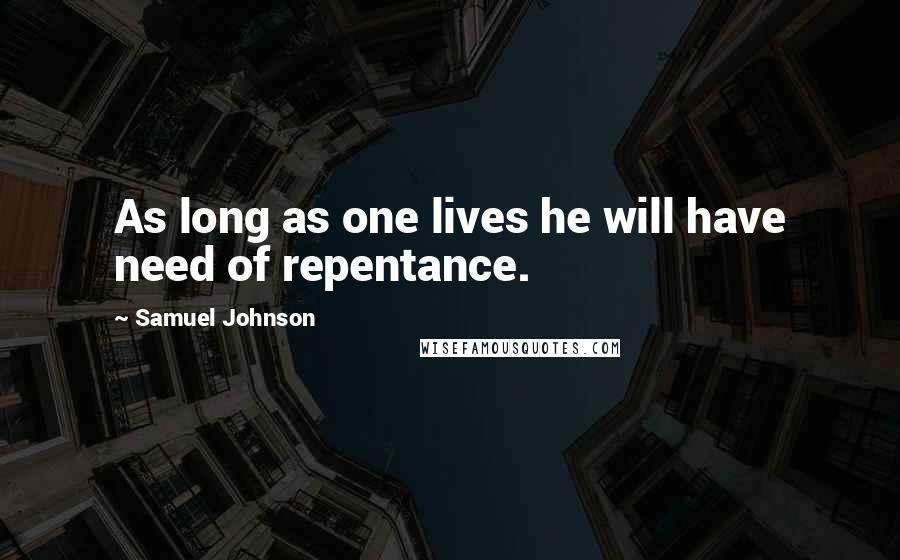 Samuel Johnson Quotes: As long as one lives he will have need of repentance.