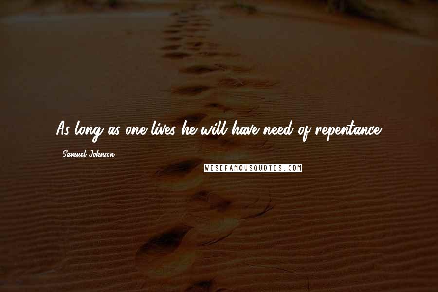 Samuel Johnson Quotes: As long as one lives he will have need of repentance.