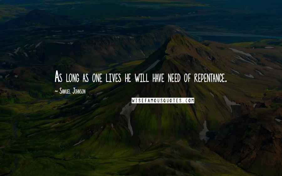 Samuel Johnson Quotes: As long as one lives he will have need of repentance.