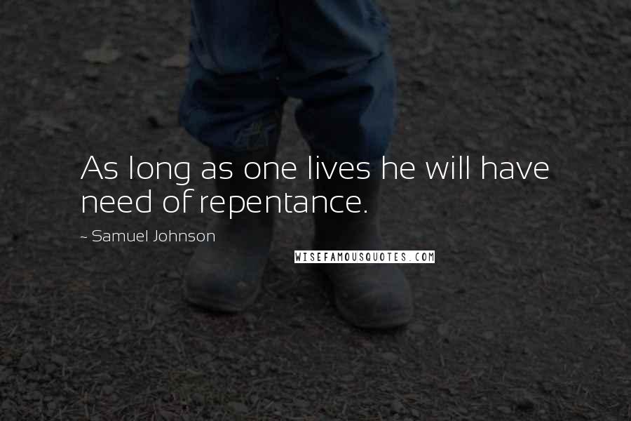Samuel Johnson Quotes: As long as one lives he will have need of repentance.