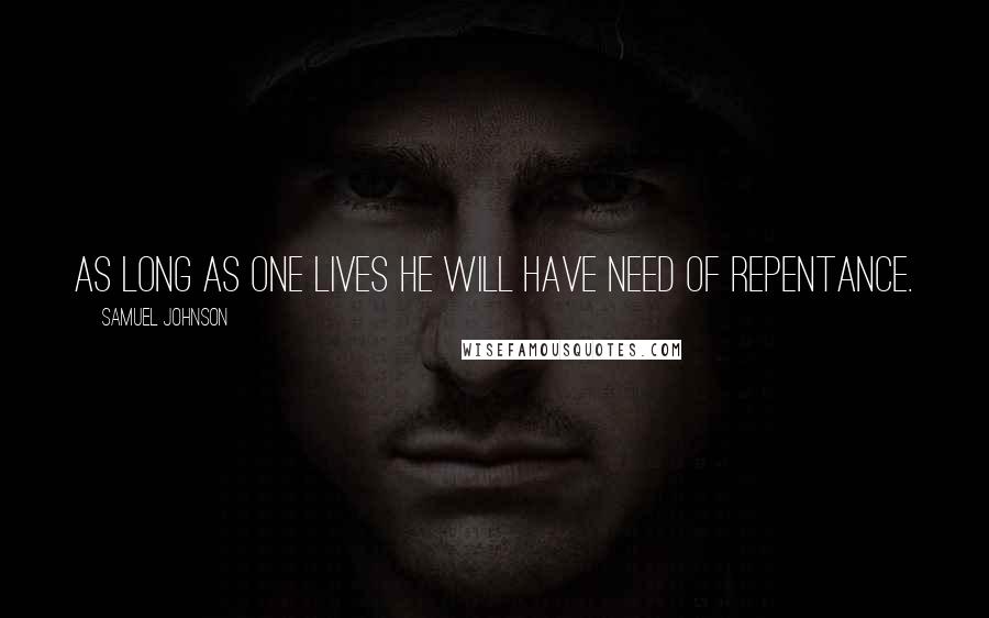 Samuel Johnson Quotes: As long as one lives he will have need of repentance.