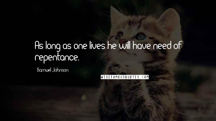 Samuel Johnson Quotes: As long as one lives he will have need of repentance.