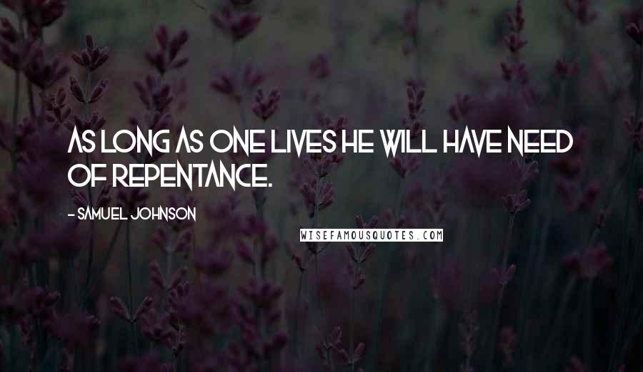 Samuel Johnson Quotes: As long as one lives he will have need of repentance.