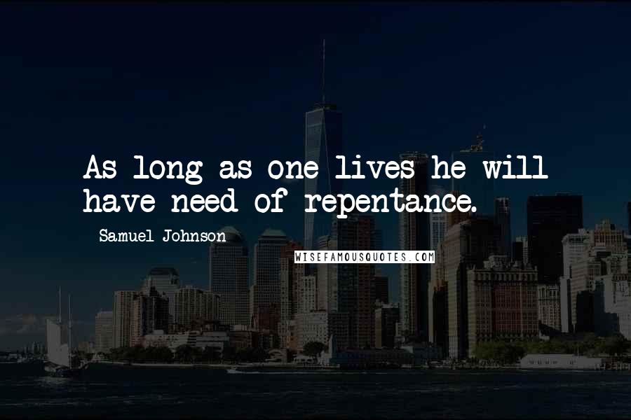 Samuel Johnson Quotes: As long as one lives he will have need of repentance.