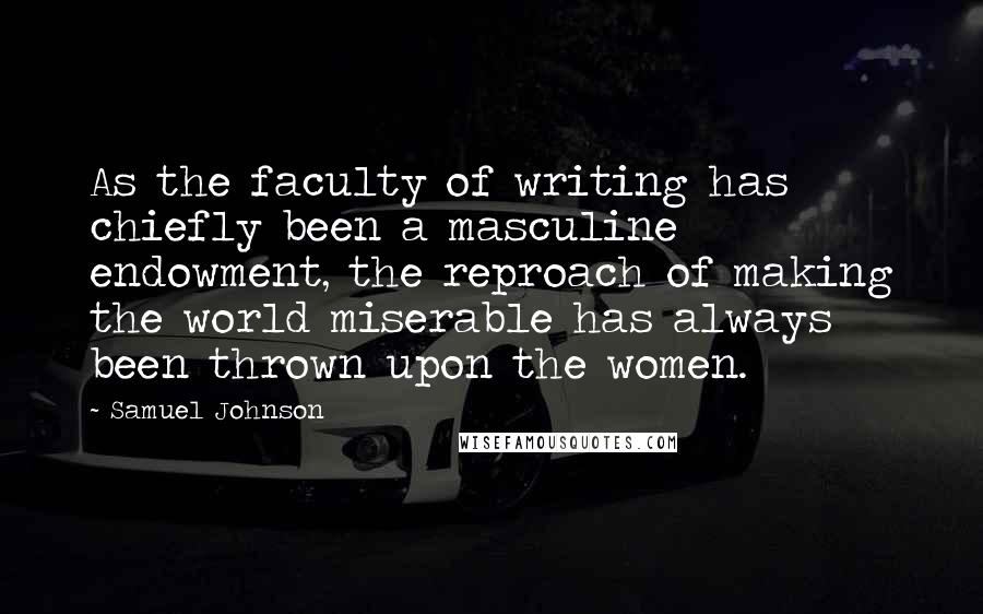 Samuel Johnson Quotes: As the faculty of writing has chiefly been a masculine endowment, the reproach of making the world miserable has always been thrown upon the women.