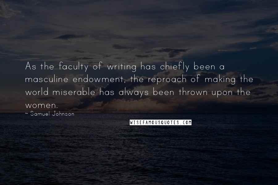 Samuel Johnson Quotes: As the faculty of writing has chiefly been a masculine endowment, the reproach of making the world miserable has always been thrown upon the women.