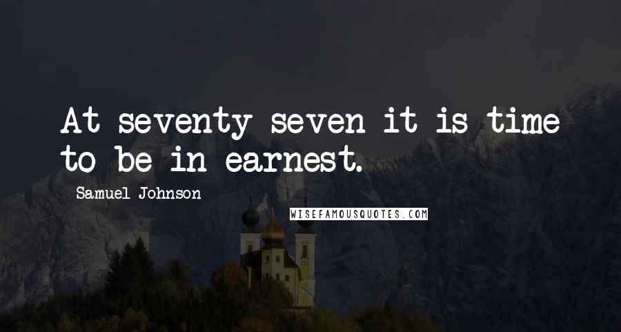 Samuel Johnson Quotes: At seventy-seven it is time to be in earnest.