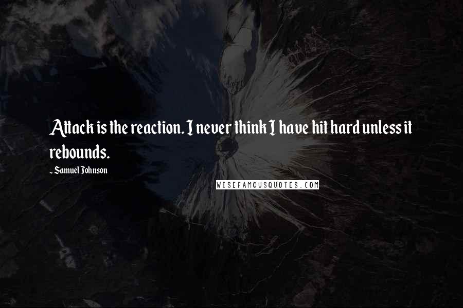 Samuel Johnson Quotes: Attack is the reaction. I never think I have hit hard unless it rebounds.