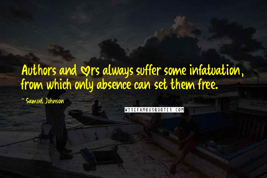 Samuel Johnson Quotes: Authors and lovers always suffer some infatuation, from which only absence can set them free.