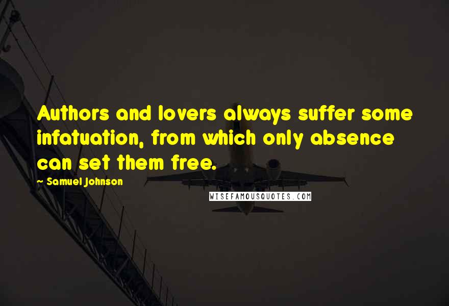 Samuel Johnson Quotes: Authors and lovers always suffer some infatuation, from which only absence can set them free.