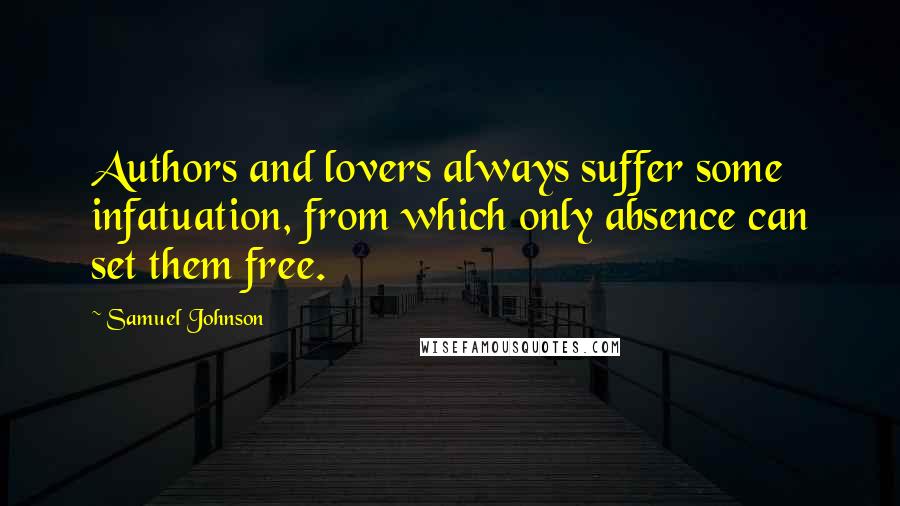 Samuel Johnson Quotes: Authors and lovers always suffer some infatuation, from which only absence can set them free.