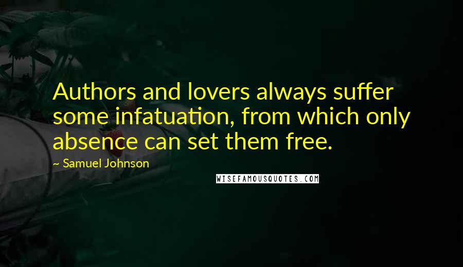 Samuel Johnson Quotes: Authors and lovers always suffer some infatuation, from which only absence can set them free.