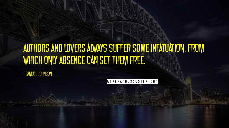 Samuel Johnson Quotes: Authors and lovers always suffer some infatuation, from which only absence can set them free.