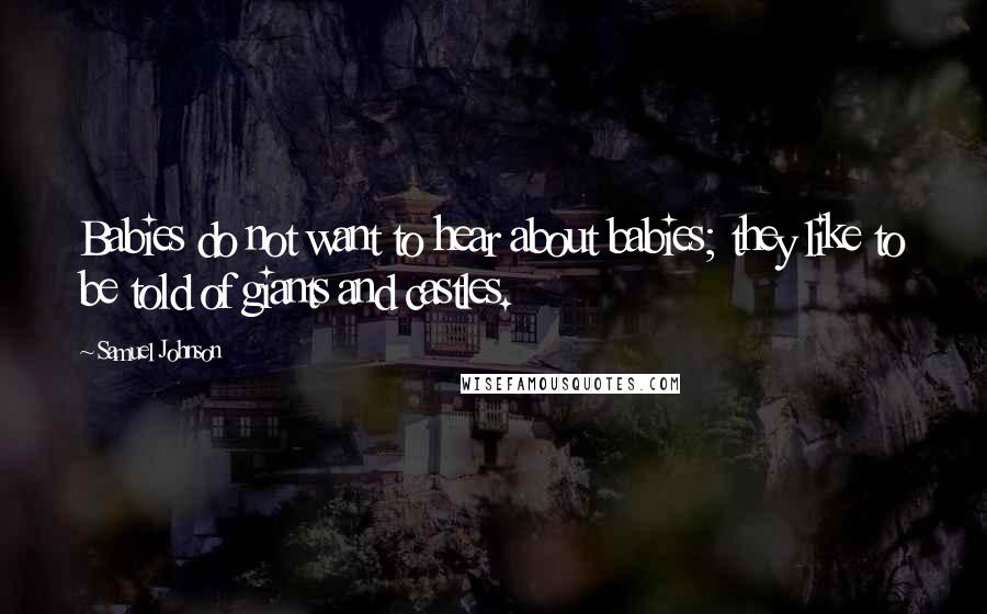 Samuel Johnson Quotes: Babies do not want to hear about babies; they like to be told of giants and castles.