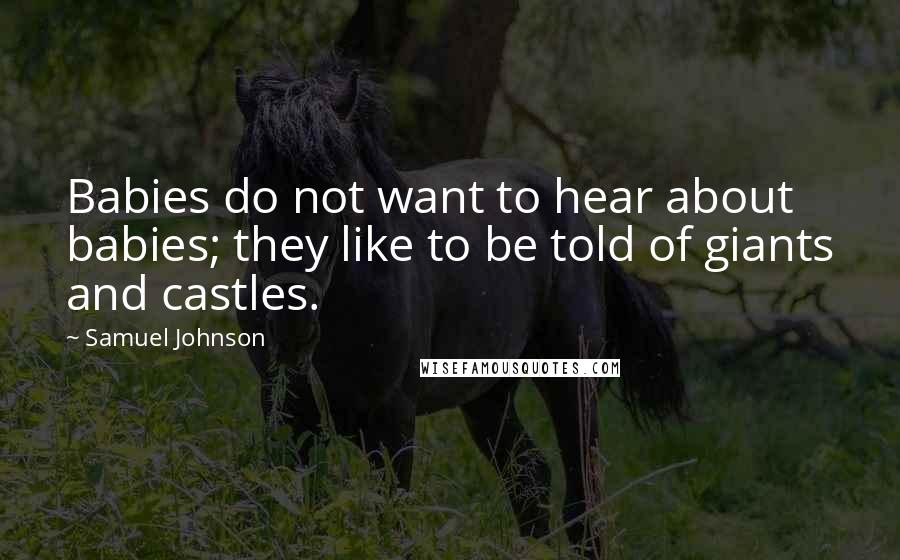 Samuel Johnson Quotes: Babies do not want to hear about babies; they like to be told of giants and castles.