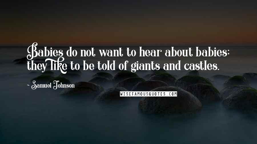 Samuel Johnson Quotes: Babies do not want to hear about babies; they like to be told of giants and castles.
