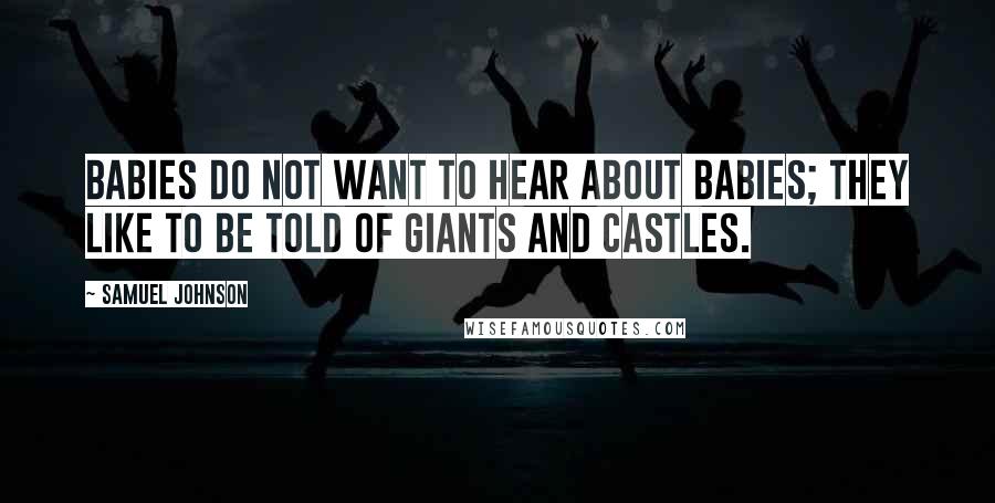 Samuel Johnson Quotes: Babies do not want to hear about babies; they like to be told of giants and castles.