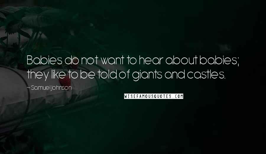 Samuel Johnson Quotes: Babies do not want to hear about babies; they like to be told of giants and castles.