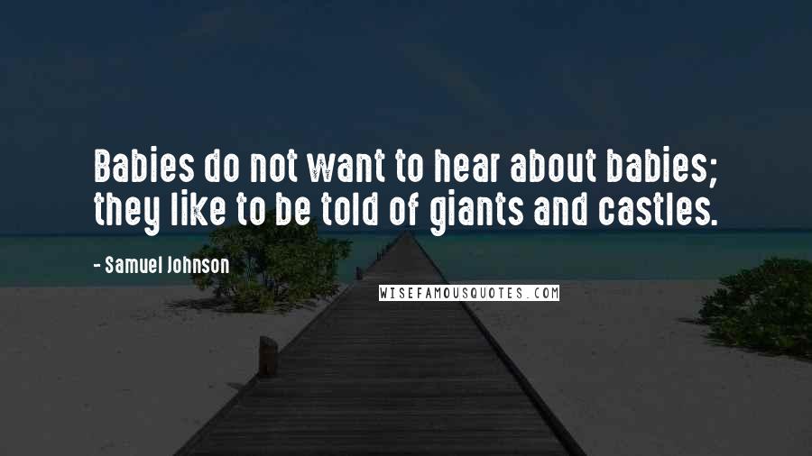 Samuel Johnson Quotes: Babies do not want to hear about babies; they like to be told of giants and castles.