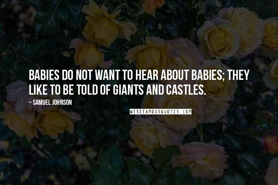 Samuel Johnson Quotes: Babies do not want to hear about babies; they like to be told of giants and castles.