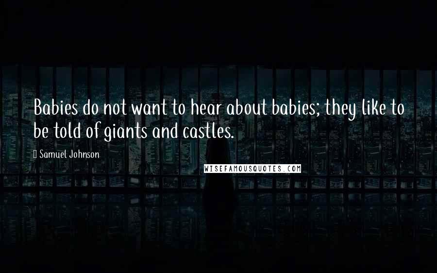 Samuel Johnson Quotes: Babies do not want to hear about babies; they like to be told of giants and castles.