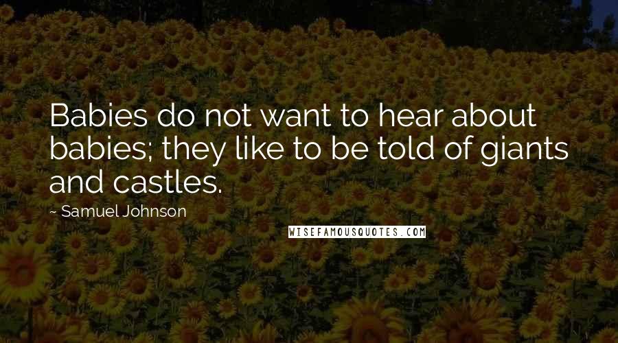 Samuel Johnson Quotes: Babies do not want to hear about babies; they like to be told of giants and castles.