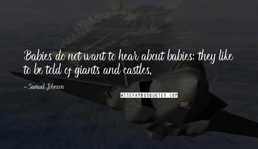 Samuel Johnson Quotes: Babies do not want to hear about babies; they like to be told of giants and castles.