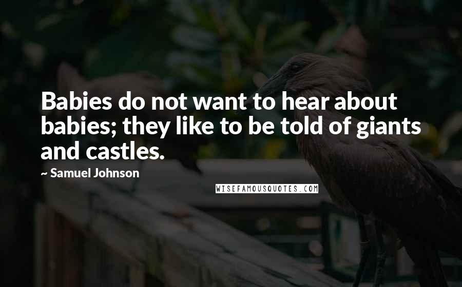 Samuel Johnson Quotes: Babies do not want to hear about babies; they like to be told of giants and castles.