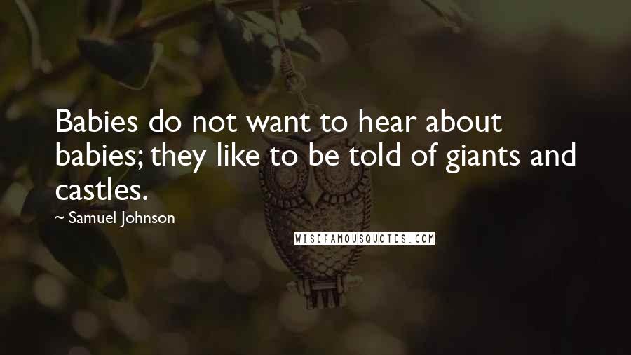 Samuel Johnson Quotes: Babies do not want to hear about babies; they like to be told of giants and castles.