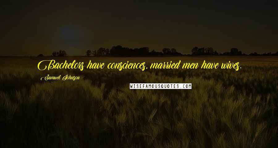 Samuel Johnson Quotes: Bachelors have consciences, married men have wives.