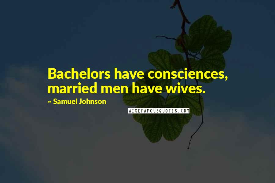 Samuel Johnson Quotes: Bachelors have consciences, married men have wives.