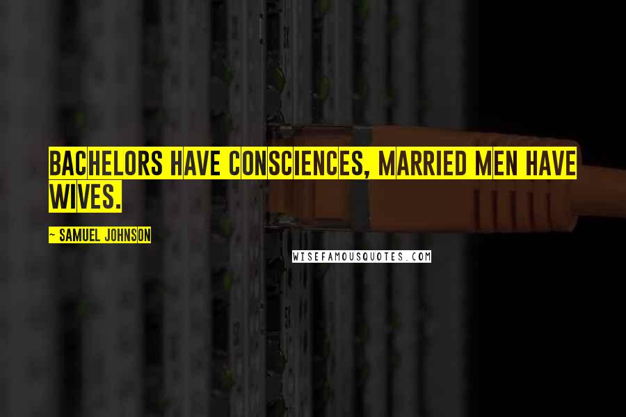 Samuel Johnson Quotes: Bachelors have consciences, married men have wives.