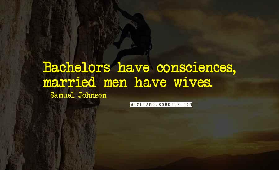 Samuel Johnson Quotes: Bachelors have consciences, married men have wives.
