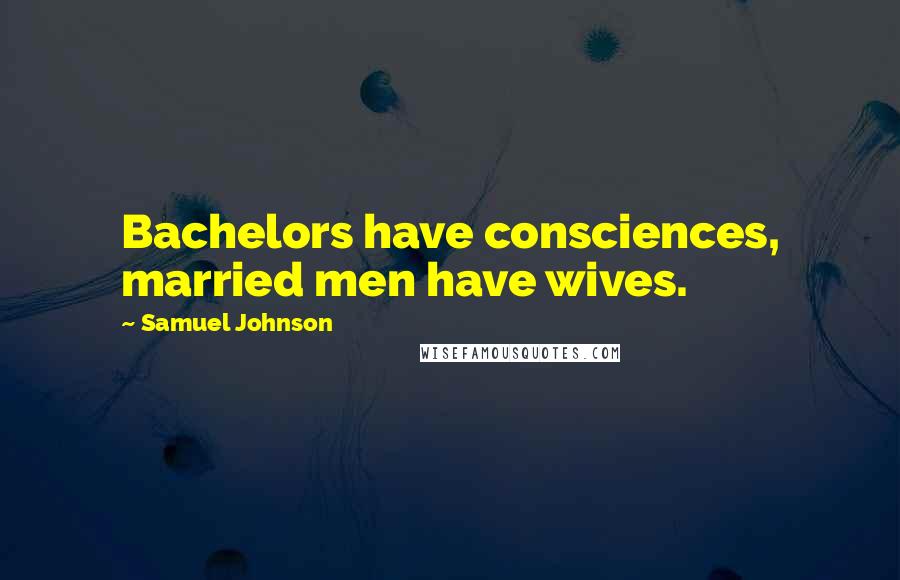 Samuel Johnson Quotes: Bachelors have consciences, married men have wives.