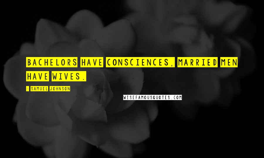 Samuel Johnson Quotes: Bachelors have consciences, married men have wives.