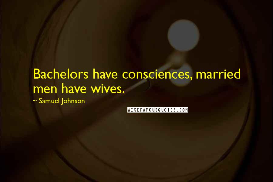 Samuel Johnson Quotes: Bachelors have consciences, married men have wives.