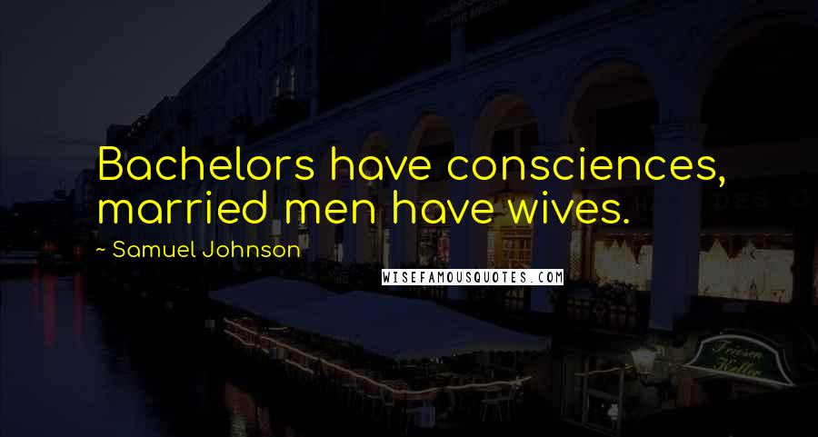 Samuel Johnson Quotes: Bachelors have consciences, married men have wives.