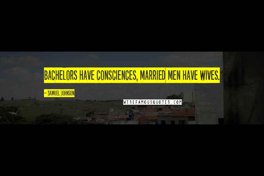 Samuel Johnson Quotes: Bachelors have consciences, married men have wives.