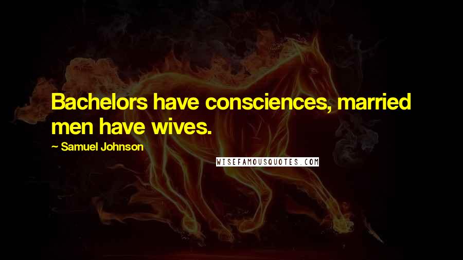 Samuel Johnson Quotes: Bachelors have consciences, married men have wives.
