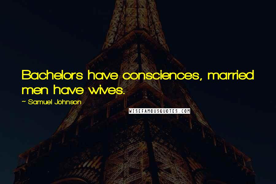 Samuel Johnson Quotes: Bachelors have consciences, married men have wives.
