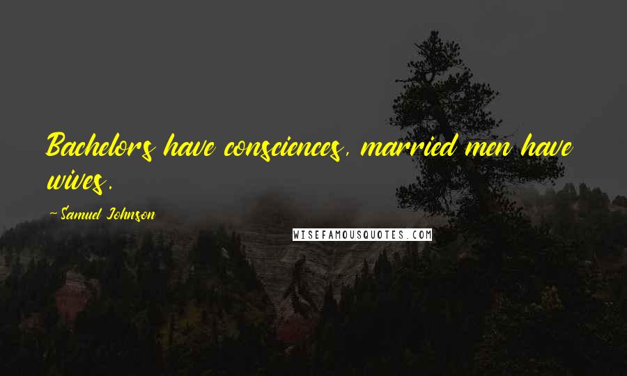 Samuel Johnson Quotes: Bachelors have consciences, married men have wives.