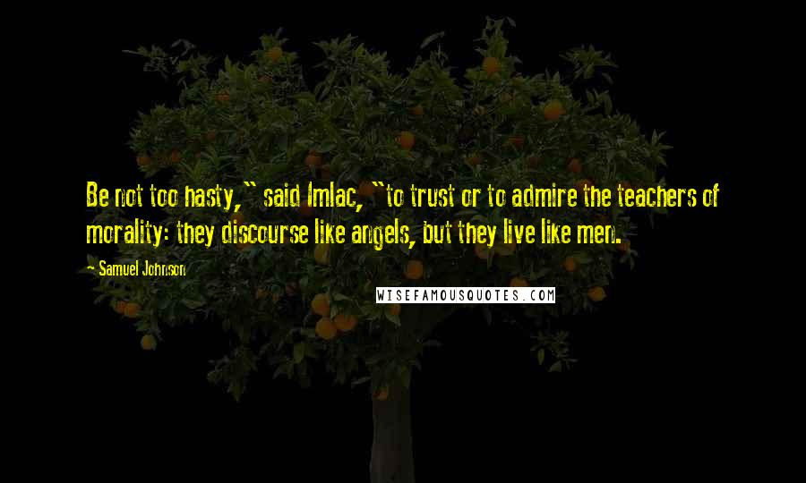 Samuel Johnson Quotes: Be not too hasty," said Imlac, "to trust or to admire the teachers of morality: they discourse like angels, but they live like men.