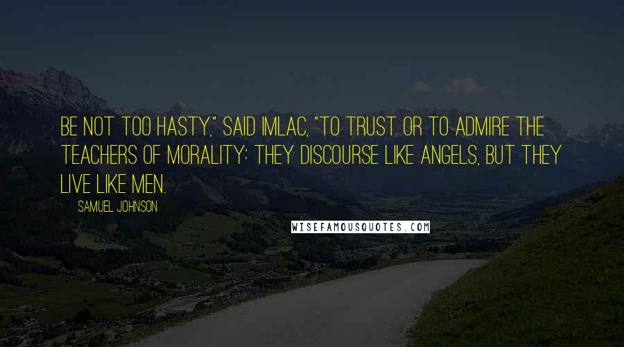 Samuel Johnson Quotes: Be not too hasty," said Imlac, "to trust or to admire the teachers of morality: they discourse like angels, but they live like men.